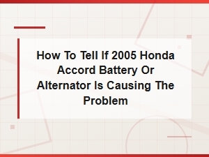 How to Tell If Your 2005 Honda Accord Problem Is the Battery or Alternator