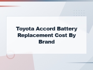 Toyota Accord Battery Replacement Cost: Top Brands Compared